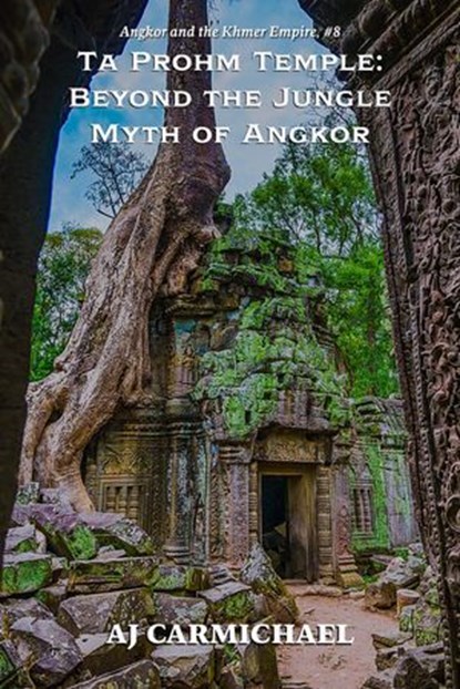 Ta Prohm Temple: Beyond the Jungle Myth of Angkor, AJ Carmichael - Ebook - 9798223986133