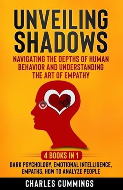 Unveiling Shadows: Navigating the Depths of Human Behavior and Understanding the Art of Empathy - 4 Books in 1: Dark Psychology, Emotional Intelligence, Empaths, How to Analyze People, Charles Cummings - Ebook - 9798223995883