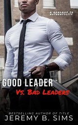 Good Leader Vs. Bad Leaders: A Roadmap to Authenticity - Jeremy Sims - 9798223998853