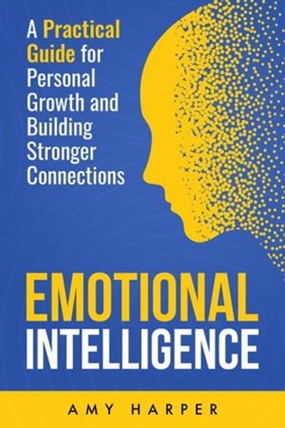 Emotional Intelligence: A Practical Guide for Personal Growth and Building Stronger Connections, Amy Harper - Ebook - 9798224007325