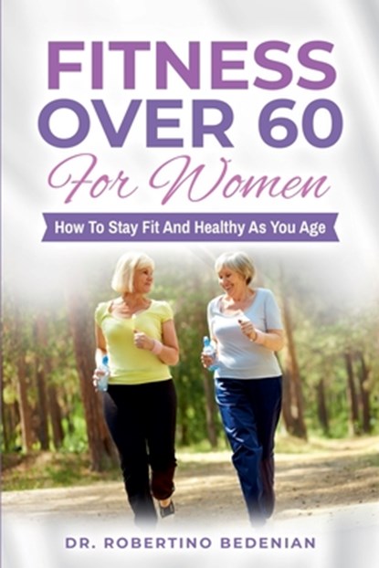 Fitness Over 60 For Women - How to Stay Fit And Healthy As You Age, Robertino Bedenian - Paperback - 9798224011940