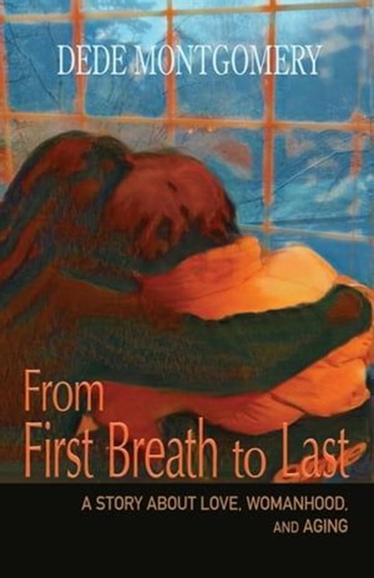 From First Breath to Last: A Story About Love, Womanhood and Aging, Dede Montgomery - Ebook - 9798224019540