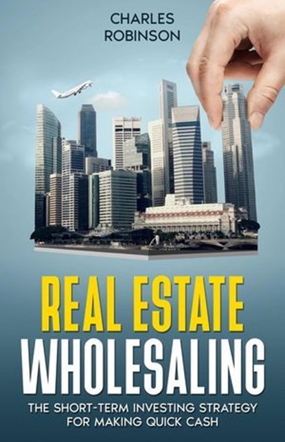 Real Estate Wholesaling: The Short-Term Investing Strategy for Making Quick Cash, Charles Robinson - Ebook - 9798224042951