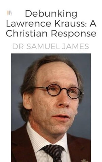 Debunking Lawrence Krauss: A Christian Response, Dr Samuel James - Ebook - 9798224047772