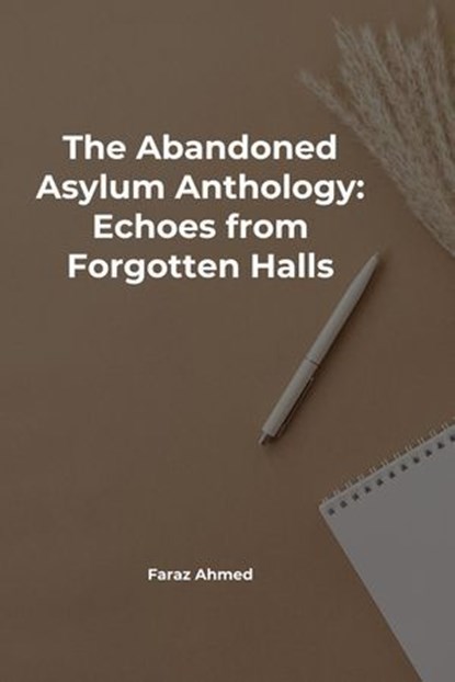 The Abandoned Asylum Anthology: Echoes from Forgotten Halls, Faraz Ahmed - Ebook - 9798224049158
