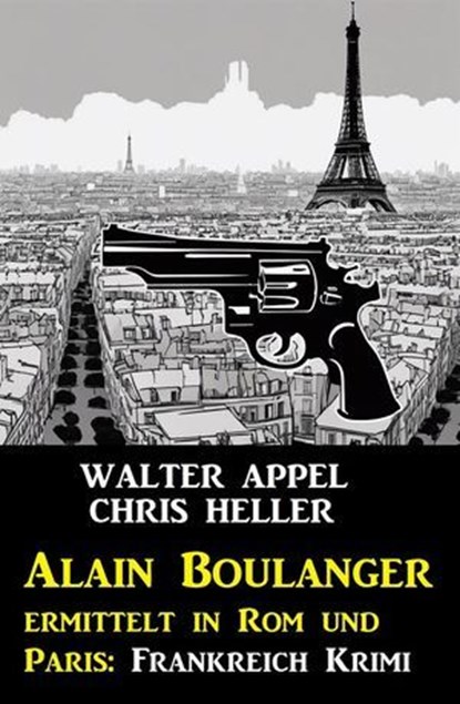 Alain Boulanger ermittelt in Rom und Paris: Frankreich Krimi, Walter Appel ; Chris Heller - Ebook - 9798224053308