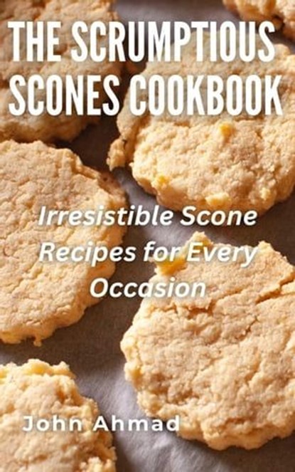 The Scrumptious Scones Cookbook, john ahmad - Ebook - 9798224067886