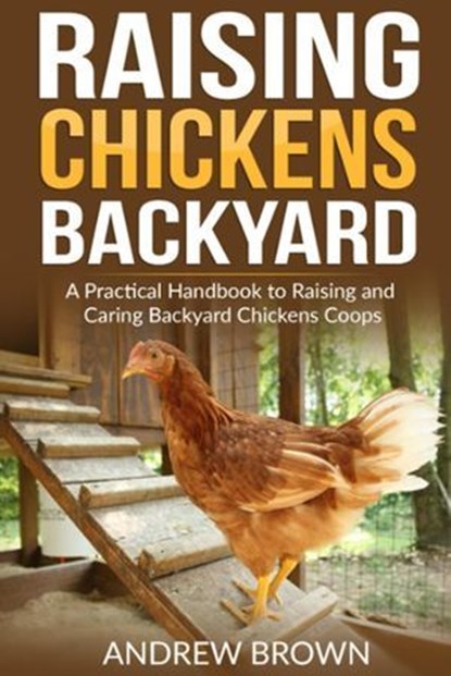 Raising Chicken Backyard: A Practical Handbook to Raising and Caring Backyard Chickens Coops, Andrew Brown - Ebook - 9798224071586