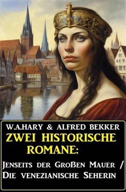 Zwei historische Romane: Jenseits der Großen Mauer/Die venezianische Seherin, Alfred Bekker ; W. A. Hary - Ebook - 9798224073290