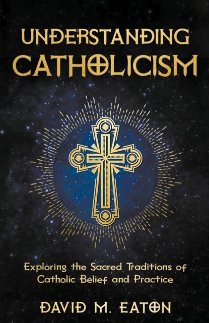 Understanding Catholicism Exploring the Sacred Traditions of Catholic Belief and Practice, David M. Eaton - Paperback - 9798224095445