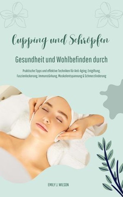 Gesundheit und Wohlbefinden durch Schröpfen und Cupping (Praktische Tipps und effektive Techniken für Anti-Aging, Entgiftung, Faszienlockerung, Immunstärkung, Muskelentspannung und Schmerzlinderung), Emily J. Wilson - Ebook - 9798224097920