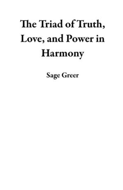 The Triad of Truth, Love, and Power in Harmony, Sage Greer - Ebook - 9798224107742