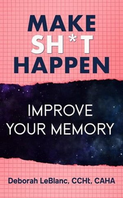 Make Sh** Happen! Improve Your Memory, Deborah LeBlanc CCHt CAHA - Ebook - 9798224108138