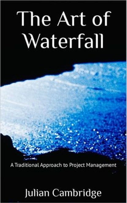 The Art of Waterfall: A Traditional Approach to Project Management, Julian Cambridge - Ebook - 9798224109654