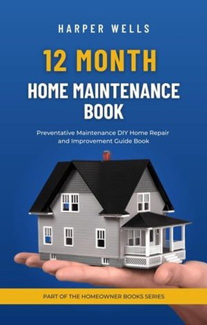 12 Month Home Maintenance Book: Preventative Maintenance DIY Home Repair and Improvement Guide Book, Harper Wells - Ebook - 9798224112135