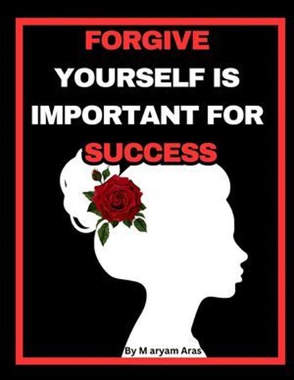 FORGIVE YOURSELF IS IMPORTANT FOR SUCCESS, Maryam Aras - Ebook - 9798224116324