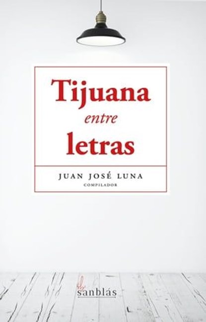 Tijuana entre letras, Juan José Luna ; Luis Rubén Rodríguez ; Martha Antillón ; Rosa Alicia Esténs ; Enrique Briseño López ; Liliana Lanz Vallejo ; Luis Manuel Reza ; Alejandro Fregoso ; Lorena Santana Serrano - Ebook - 9798224131501