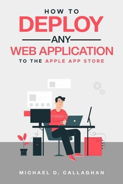 How to Deploy Any Web Application to the Apple App Store, Michael D Callaghan - Ebook - 9798224147663