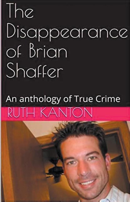 The Disappearance of Brian Shaffer An Anthology of True Crime, Ruth Kanton - Paperback - 9798224147991
