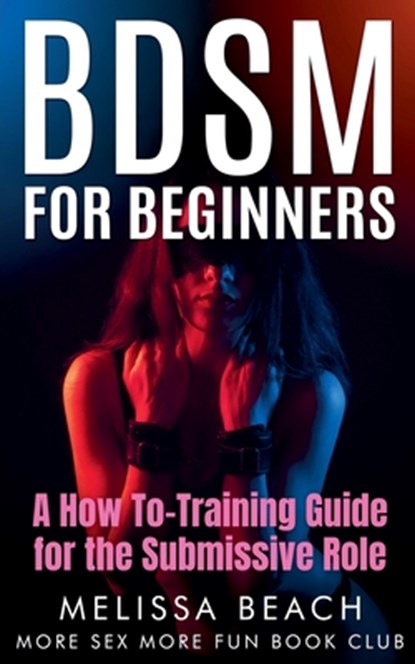 BDSM For Beginners: A How To-Training Guide for the Submissive Role, More Sex More Fun Book Club - Paperback - 9798224150731