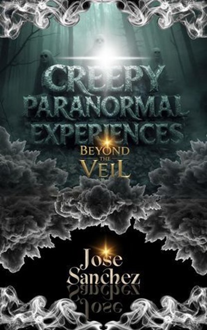 Creepy Paranormal Experiences: Beyond the Veil, Jose Sanchez - Ebook - 9798224151011