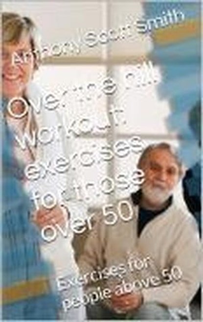 Over the Hill Workout: Exercises for Those Over 50, Anthony Scott Smith - Ebook - 9798224160853