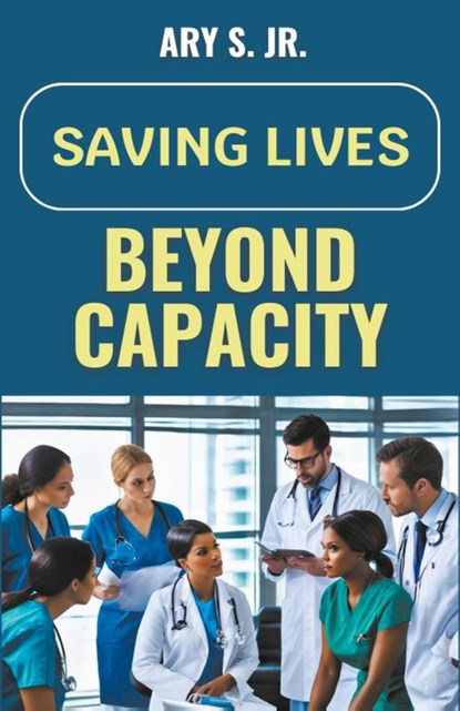 Saving Lives Beyond Capacity, Ary Jr. S. - Paperback - 9798224181001