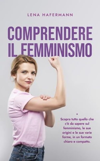 Comprendere il femminismo Scopra tutto quello che c'è da sapere sul femminismo, le sue origini e le sue varie forme, in un formato chiaro e compatto., Lena Hafermann - Ebook - 9798224187256