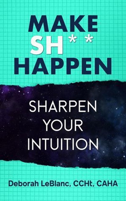 Make Sh*t Happen--Sharpen Your Intuition, Deborah LeBlanc CCHt CAHA - Ebook - 9798224195701