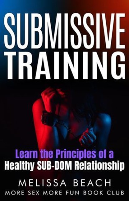 Submissive Training: Learn the Principles of a Healthy SUB-DOM Relationship, Melissa Beach ; More Sex More Fun Book Club - Ebook - 9798224199006