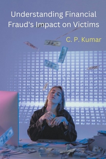 Understanding Financial Fraud's Impact on Victims, C. P. Kumar - Paperback - 9798224202867
