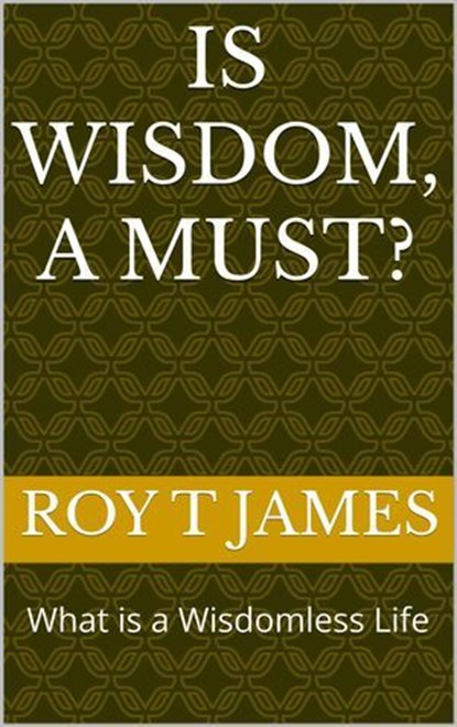 Is Wisdom, A Must?, Roy T James - Ebook - 9798224203406