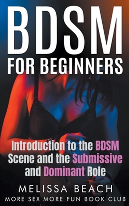 BDSM For Beginners: Introduction to the BDSM Scene and the Submissive and Dominant Role, More Sex More Fun Book Club - Paperback - 9798224207398