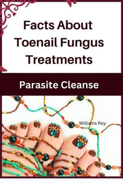 Facts About Toenail Fungus Treatments - A Comprehensive Guide, Williams Roy - Ebook - 9798224214303