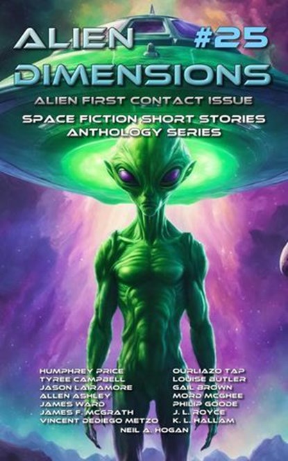 Alien Dimensions #25 Alien First Contact Issue: Space Fiction Short Stories Anthology Series, Neil A. Hogan ; Humphrey Price ; Ourliazo Tap ; Tyree Campbell ; Louise Butler ; Jason Lairamore ; Gail Brown ; Allen Ashley ; Mord McGhee ; James Ward ; Philip Goode ; James F. McGrath ; J. L. Royce ; Vincent DeDiego Metzo ; K. L. Hallam - Ebook - 9798224249145