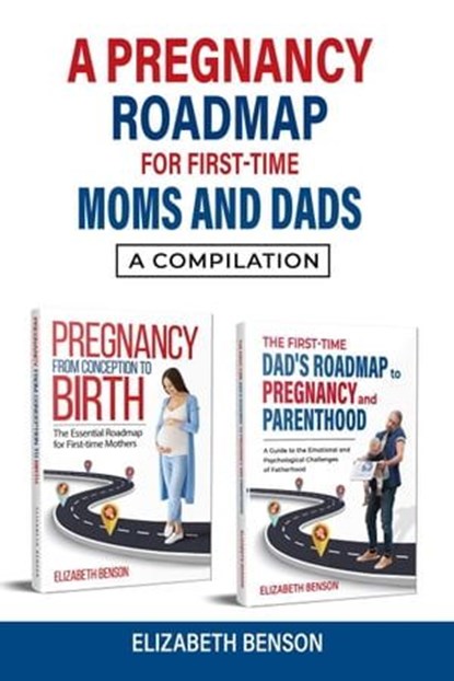 A Pregnancy Roadmap for First-Time Moms and Dads: A Compilation, Elizabeth Benson - Ebook - 9798224265138