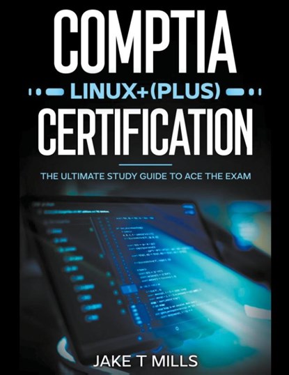 CompTIA Linux+ (Plus) Certification The Ultimate Study Guide to Ace the Exam, Jake T Mills - Paperback - 9798224269563