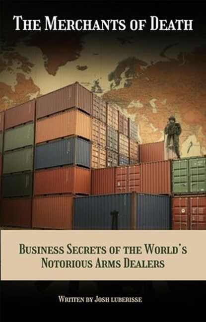 The Merchants of Death: Business Secrets of the World’s Notorious Arms Dealers, Josh Luberisse - Ebook - 9798224278671