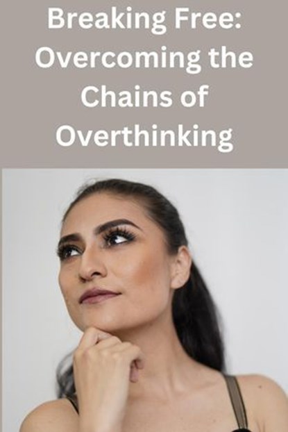 Breaking Free: Overcoming the Chains of Overthinking, Kevin Chong - Ebook - 9798224282104