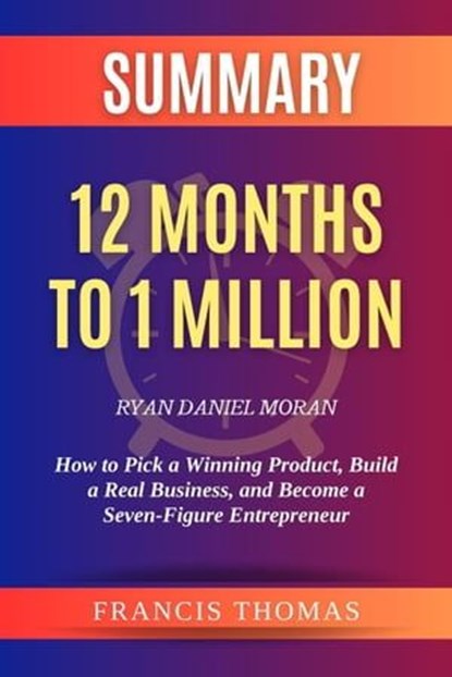 Summary of 12 Months to 1 Million by Ryan Daniel Moran How to Pick a Winning Product, Build a Real Business, and Become a Seven-Figure Entrepreneur, FRANCIS THOMAS - Ebook - 9798224307456