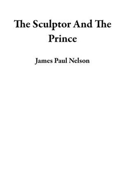 The Sculptor And The Prince, James Paul Nelson - Ebook - 9798224326181