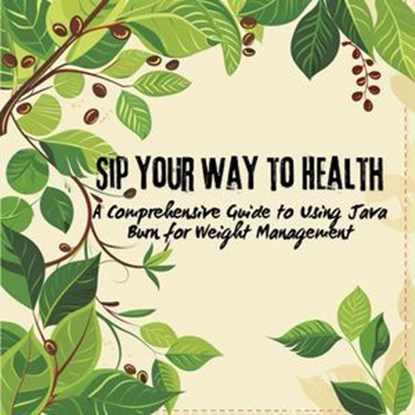 Sip Your Way to Health: A Comprehensive Guide to Using Java Burn for Weight Management, Holly Starks - Ebook - 9798224332670