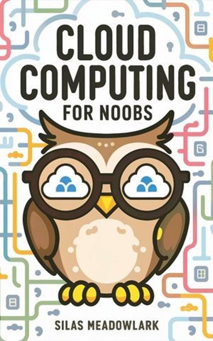 Cloud Computing For Noobs, Silas Meadowlark - Ebook - 9798224334841