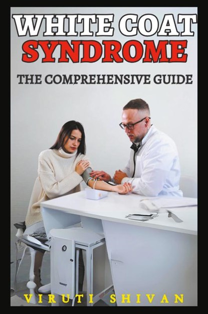 White Coat Syndrome - The Comprehensive Guide, Viruti Satyan Shivan - Paperback - 9798224342198