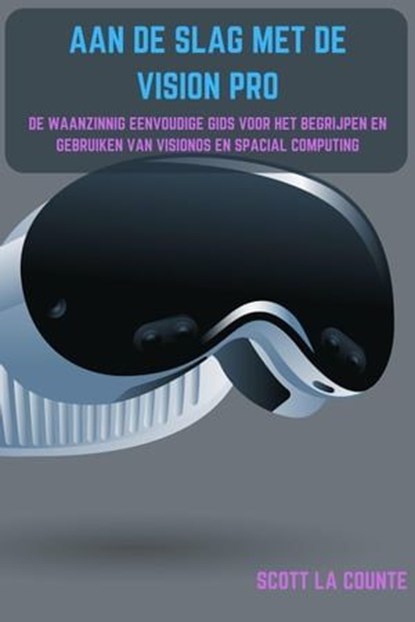Aan De Slag Met De Vision Pro: De Waanzinnig Eenvoudige Gids Voor Het Begrijpen En Gebruiken Van Visionos En Spacial Computing, Scott La Counte - Ebook - 9798224353477
