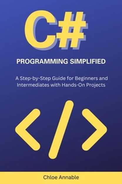 C# Programming Simplified: A Step-by-Step Guide for Beginners and Intermediates with Hands-On Projects, Chloe Annable - Ebook - 9798224360673