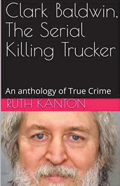 Clark Baldwin, The Serial Killing Trucker, Ruth Kanton - Paperback - 9798224367962
