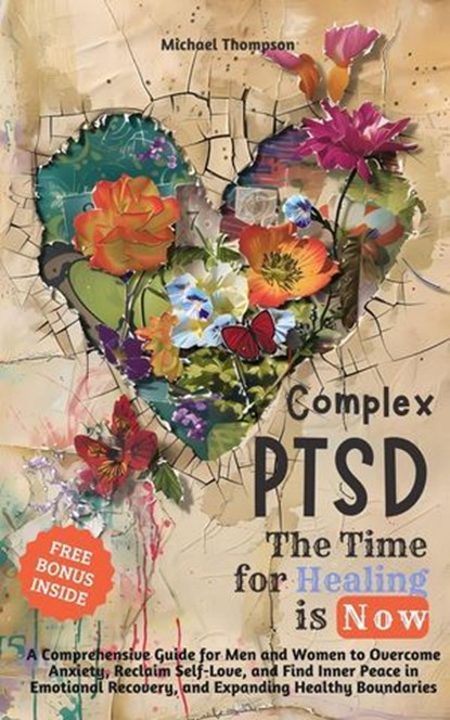 Complex PTSD - The Time for Healing is Now: A Comprehensive Guide for Men and Women to Overcome Anxiety, Reclaim Self-Love, and Find Inner Peace in Emotional Recovery and Expanding Healthy Boundaries, Michael Thompson - Ebook - 9798224377152