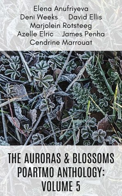 The Auroras & Blossoms PoArtMo Anthology: Volume 5, Elena Anufriyeva ; David Ellis ; Azelle Elric ; Cendrine Marrouat ; James Penha ; Marjolein Rotsteeg ; Deni Weeks - Ebook - 9798224379309