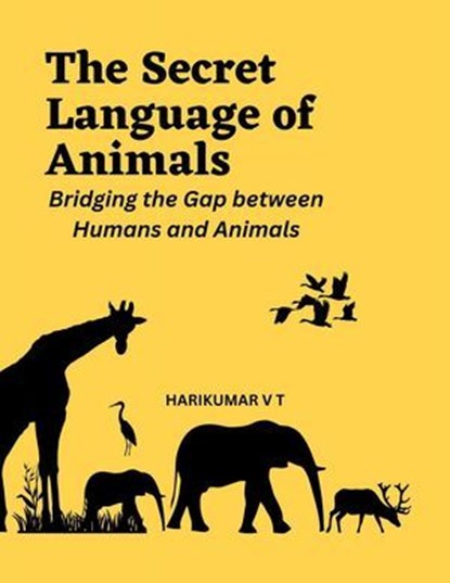 The Secret Language of Animals: Bridging the Gap between Humans and Animals, HARIKUMAR V T - Ebook - 9798224381524